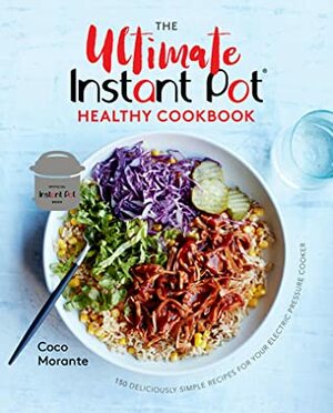 The Ultimate Instant Pot Healthy Cookbook: 150 Deliciously Simple Recipes for Your Electric Pressure Cooker by Coco Morante