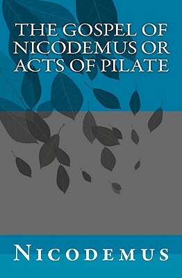 The Gospel of Nicodemus or Acts of Pilate by Nicodemus