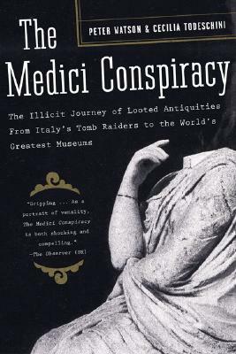 The Medici Conspiracy: The Illicit Journey of Looted Antiquities-From Italy's Tomb Raiders to the World's Greatest Museums by Cecilia Todeschini, Peter Watson