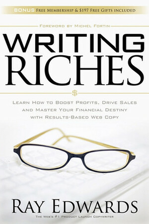 Writing Riches: Learn How to Boost Profits, Drive Sales and Master Your Financial Destiny With Results-Based Web Copy by Ray Edwards