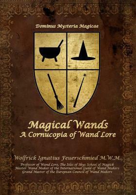 Magical Wands: A Cornucopia of Wand Lore by Wolfrick Ignatius Feuerschmied, Donald Firesmith
