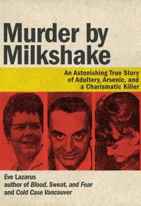 Murder by Milkshake: An Astonishing True Story of Adultery, Arsenic, and a Charismatic Killer by Eve Lazarus