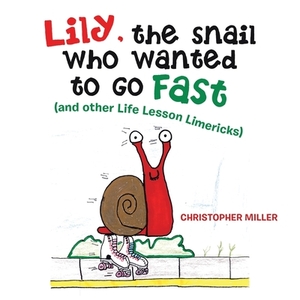 Lily, the Snail Who Wanted to Go Fast: (And Other Life Lesson Limericks) by Christopher Miller