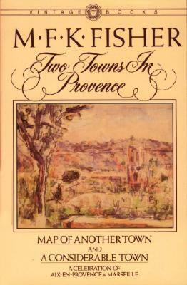 Two Towns in Provence: Map of Another Town and a Considerable Town, a Celebration of Aix-En-Provence & Marseille by M.F.K. Fisher