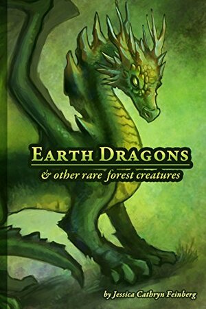 Earth Dragons & Other Rare Forest Creatures by Jessica Cathryn Feinberg