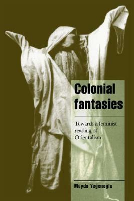 Colonial Fantasies: Towards a Feminist Reading of Orientalism by Steven Seidman, Meyda Yeğenoglu, Jeffrey C. Alexander