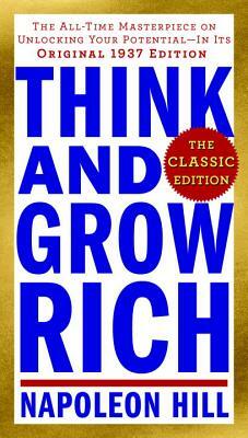 Think and Grow Rich: The Classic Edition: The All-Time Masterpiece on Unlocking Your Potential--In Its Original 1937 Edition by Napoleon Hill