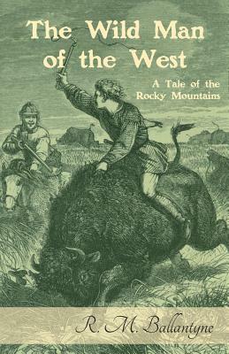 The Wild Man of the West: A Tale of the Rocky Mountains by Robert Michael Ballantyne