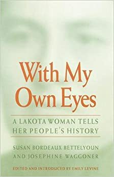 With My Own Eyes: A Lakota Woman Tells Her Peoples History by Josephine Waggoner, Susan Bordeaux Bettelyoun