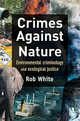 Crimes Against Nature: Environmental Criminology and Ecological Justice by Rob White