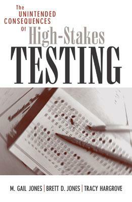 The Unintended Consequences of High-Stakes Testing by Brett D. Jones, Tracy Hargrove, Gail M. Jones