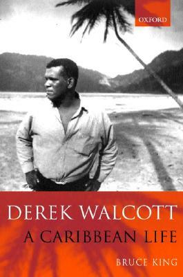 Derek Walcott: A Caribbean Life by Bruce King