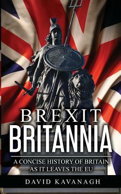 Brexit Britannia: A concise history of Britain as it leaves the EU by David Kavanagh