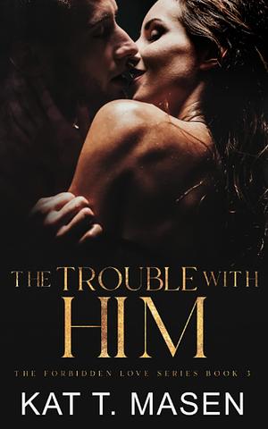 The Trouble With Him by Kat T. Masen