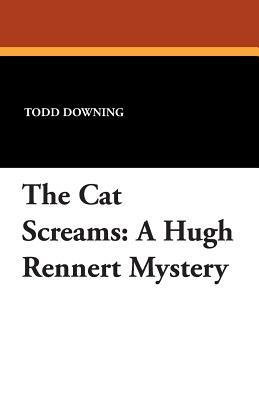 The Cat Screams: A Hugh Rennert Mystery by Todd Downing