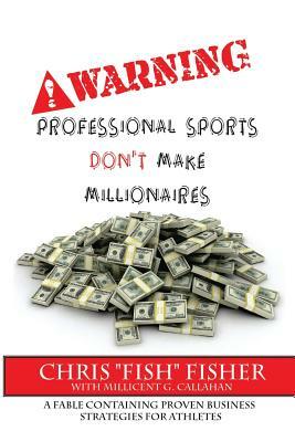 Warning: Professional Sports Don't Make Millionaires: A Fable Containing Proven Business Strategies for Athletes by Millicent G. Callahan, Chris Fisher