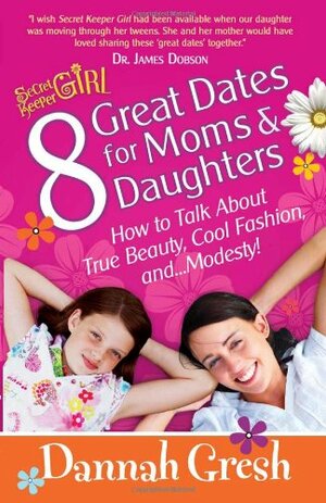 8 Great Dates For Moms And Daughters: How To Talk About True Beauty, Cool Fashion, And Modesty! by Dannah Gresh