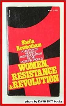 Women, Resistance and Revolution: A History of Women and Revolution in the Modern World by Sheila Rowbotham