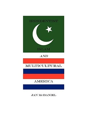 Irredentist Islam and Multicultural America by Jan McDaniel