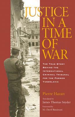 Justice in a Time of War: The True Story Behind the International Criminal Tribunal for the Former Yugoslavia by Pierre Hazan