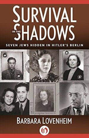 Survival in the Shadows: Seven Jews Hidden in Hitler's Berlin by Barbara Lovenheim