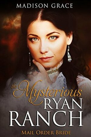 Mail Order Bride: The Mysterious Ryan Ranch by Madison Grace