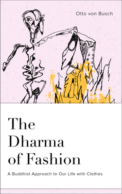 The Dharma of Fashion: A Buddhist Approach to Our Life with Clothes by Otto von Busch, Josh Korda, Jesse Bercowetz