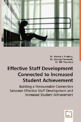 Effective Staff Development Connected to Increased Student Achievement - Building a Measureable Connection Between Effective Staff Development and Inc by George Perreault, Bill Thornton, Steven Pradere