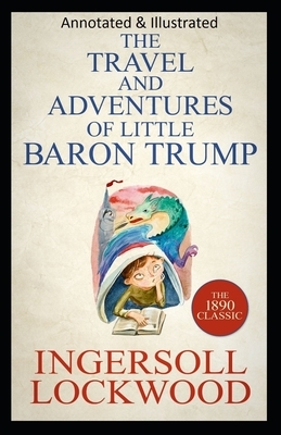 Travels and Adventures of Little Baron Trump and His Wonderful Dog Bulger (Original Edition Annotated & Illustrated) by Ingersoll Lockwood
