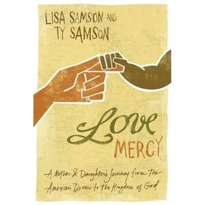 Love Mercy: A Mother & Daughter's Journey from the American Dream to the Kingdom of God by Lisa Samson