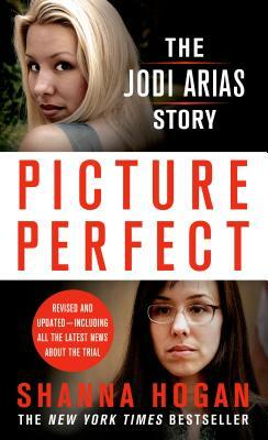 Picture Perfect: The Jodi Arias Story by Shanna Hogan