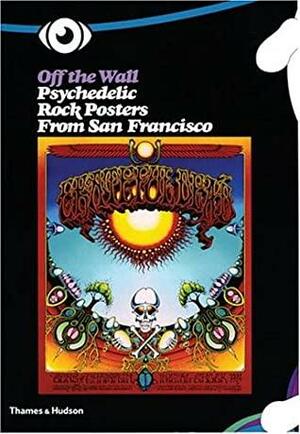 Off the Wall: Psychedelic Rock Posters from San Francisco by Jean-Pierre Criqui, Amelie Gastaut, Jean-Marc Bel