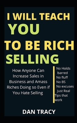 I Will Teach You to Be Rich Selling by Dan Tracy