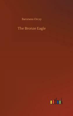 The Bronze Eagle by Baroness Orczy