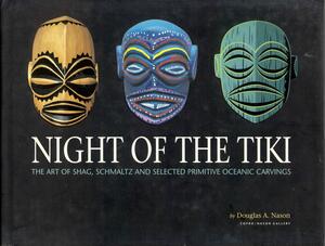 Night of the Tiki: The Art of Shag, Schmaltz and Selected Primitive Oceanic Carvings by Douglas A. Nason