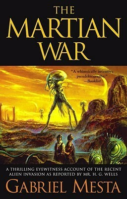 The Martian War: A Thrilling Eyewitness Account of the Recent Invasion As Reported by Mr. H.G. Wells by Gabriel Mesta, Kevin J. Anderson