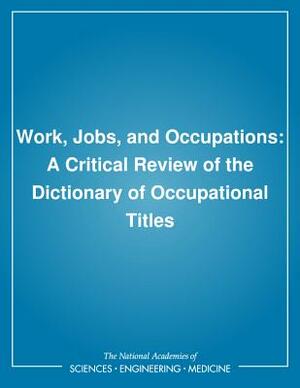 Work, Jobs, and Occupations: A Critical Review of the Dictionary of Occupational Titles by Commission on Behavioral and Social Scie, National Research Council, Division of Behavioral and Social Scienc