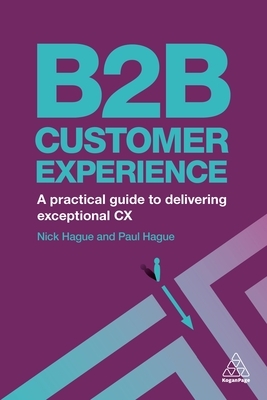 B2B Customer Experience: A Practical Guide to Delivering Exceptional CX by Nicholas Hague, Paul Hague