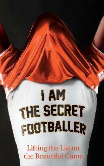 I Am The Secret Footballer: Lifting the Lid on the Beautiful Game by The Secret Footballer