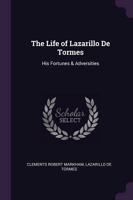 The Life of Lazarillo de Tormes: His Fortunes & Adversities by Diego Hurtado de Mendoza, Clements Robert Markham, Anonymous