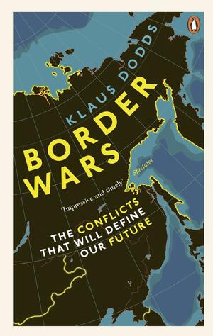 Border Wars: The conflicts that will define our future by Klaus Dodds