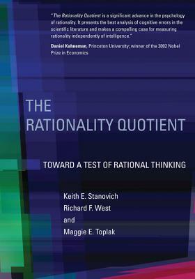 The Rationality Quotient: Toward a Test of Rational Thinking by Keith E. Stanovich, Richard F. West, Maggie E Toplak