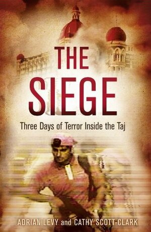 The Siege: Trapped Inside the Taj Hotel. Run or Hide? by Cathy Scott-Clark, Adrian Levy