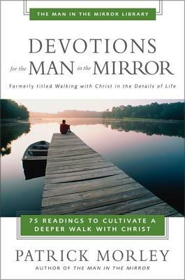 Devotions for the Man in the Mirror: 75 Readings to Cultivate a Deeper Walk with Christ by Patrick Morley