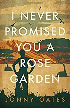 I Never Promised You A Rose Garden: A Memoir by Jonny Oates