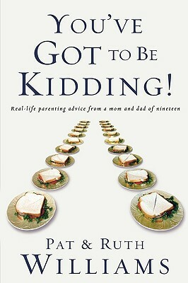 You've Got to Be Kidding!: Real-Life Parenting Advise from a Mom and Dad of Nineteen by Ruth Williams, Pat Williams