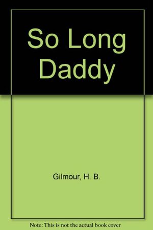 So Long, Daddy by H.B. Gilmour