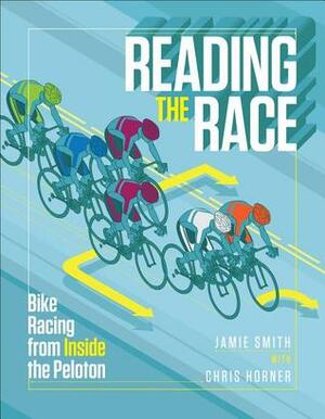 Reading the Race: Tactics and Strategies for Bike Racing by Jamie Smith, Chris Horner