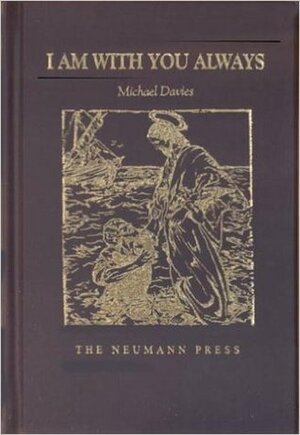 I Am With You Always: The Divine Constitution and Indefectibility of the Catholic Church by Michael Treharne Davies