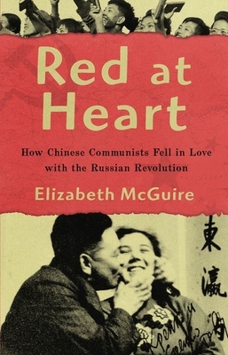 Red at Heart: How Chinese Communists Fell in Love with the Russian Revolution by Elizabeth McGuire